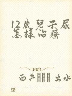 12岁儿子尿床怎样治疗