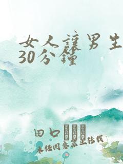 女人让男生桶爽30分钟