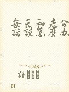 每天和老公没有话说怎么办