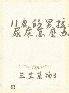 11岁的男孩还尿床怎么办