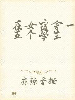 在女宿舍一人伦五个学生