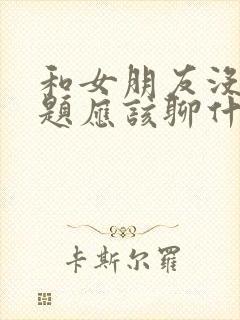 和女朋友没有话题应该聊什么