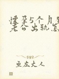 怀孕5个月发现老公出轨怎么办