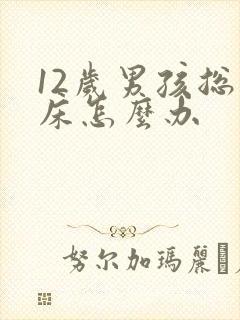 12岁男孩总尿床怎么办