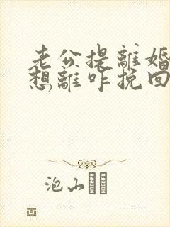 老公提离婚我不想离咋挽回