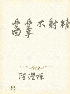 爱爱不射精怎么回事