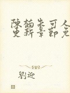 陈楠朱可人最新更新章节免费阅读下载