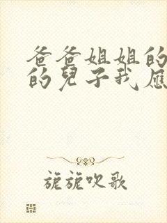 爸爸姐姐的女儿的儿子我应该怎么称呼