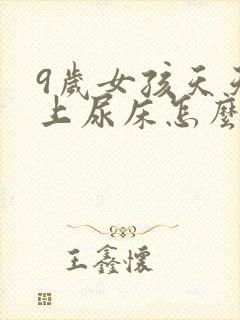 9岁女孩天天晚上尿床怎么办