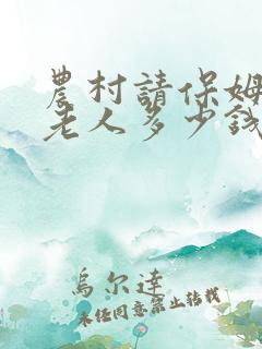 农村请保姆照顾老人多少钱一个月