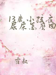 13岁小孩夜间尿床怎么回事