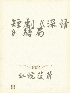 短剧《深情诱引》结局