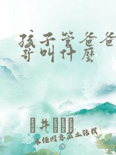 孩子管爸爸的表哥叫什么