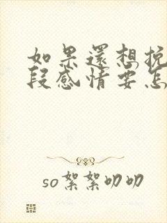 如果还想挽回一段感情要怎么办