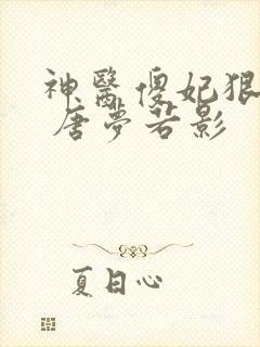 神医傻妃狠嚣张 唐梦若影