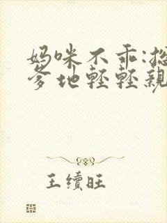 妈咪不乖:总裁爹地轻轻亲 谁家mm