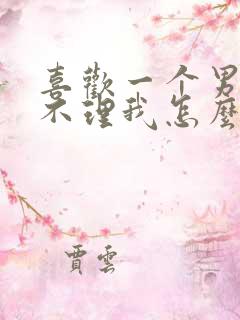 喜欢一个男人他不理我怎么办