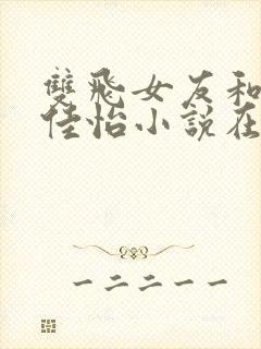 双飞女友和闺蜜佳怡小说在线阅读