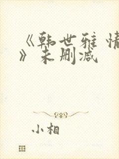 《韩世雅 情事》未删减