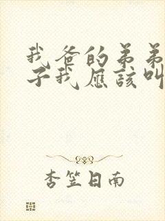 我爸的弟弟的儿子我应该叫什么