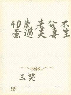 40岁老公不愿意过夫妻生活怎么办