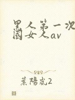 黑人第一次操中国女人av