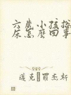 六岁小孩总是尿床怎么回事