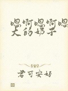 嗯啊嗯啊嗯啊好大的奶子