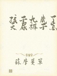 孩子九岁了还天天尿裤子怎么办