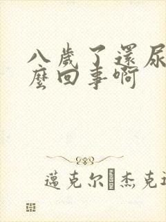 八岁了还尿床怎么回事啊