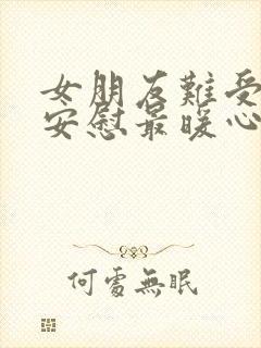 女朋友难受怎么安慰最暖心的话