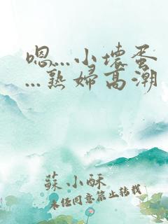 嗯...小坏蛋...熟妇高潮