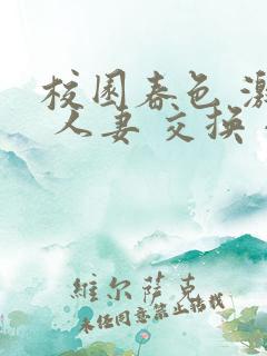 校园春色 激情 人妻 交换 小说