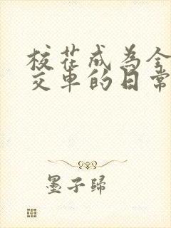 校花成为全校公交车的日常生活