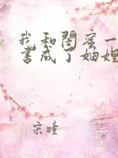 我和闺蜜一起穿书成了妯娌短剧