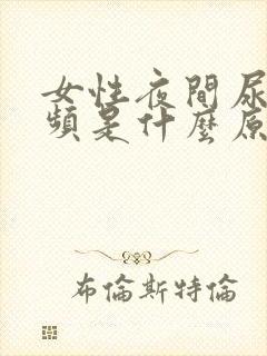 女性夜间尿多尿频是什么原因引起的