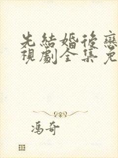 先结婚后恋爱电视剧全集免费