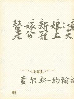 替嫁新娘:亿万老公宠上天夏夕绾陆寒霆