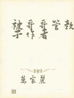 被哥哥管教的日子作者