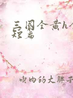 三国全黄h全肉短篇