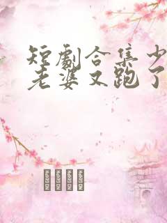 短剧合集少帅你老婆又跑了