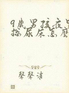 9岁男孩夜里还总尿床怎么办