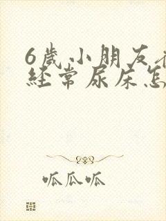 6岁小朋友夜里经常尿床怎么回事