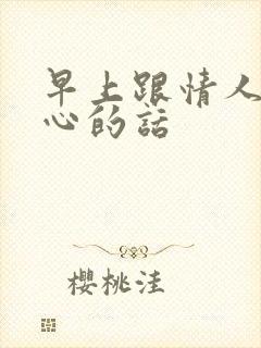 早上跟情人发暖心的话