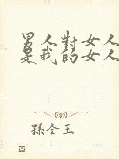 男人对女人说你是我的女人意味着啥