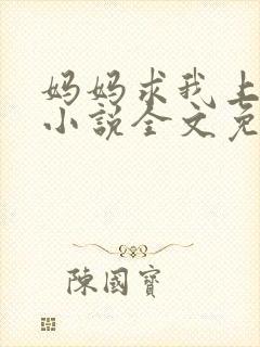 妈妈求我上续父小说全文免费阅读