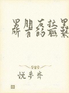 男朋友拉黑了我所有的联系方式