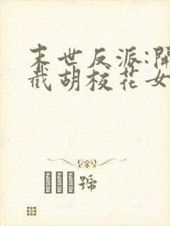 末世反派:开局截胡校花女主阅读无弹窗