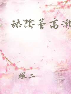 舔阴蒂高潮迭起