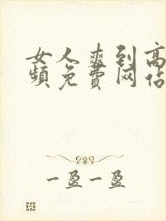 女人爽到高潮视频免费网站